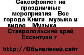 Саксофонист на праздничные мероприятия - Все города Книги, музыка и видео » Музыка, CD   . Ставропольский край,Ессентуки г.